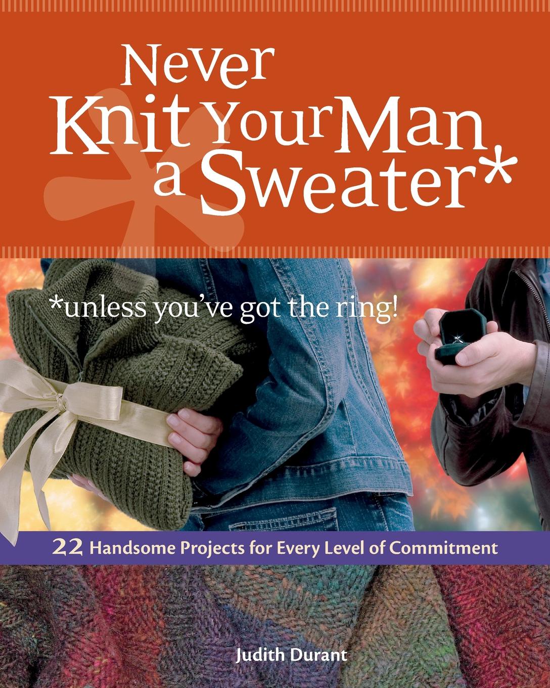 фото Never Knit Your Man a Sweater .unless you.ve got the ring.. 22 Handsome Projects for Every Level of Commitment