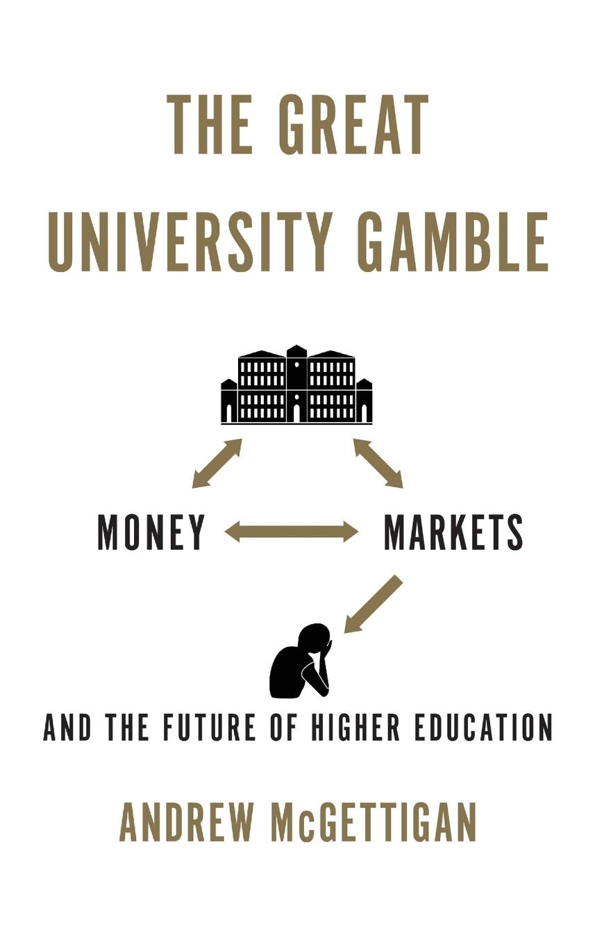 Andrew McGettigan The Great University Gamble. Money, Markets and the Future of Higher Education andrew mcgettigan the great university gamble money markets and the future of higher education