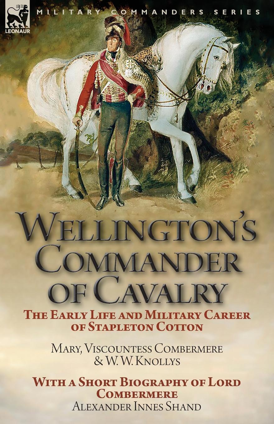 фото Wellington.s Commander of Cavalry. the Early Life and Military Career of Stapleton Cotton, by The Right Hon. Mary, Viscountess Combermere and W.W. Knollys, with a Short Biography of Lord Combermere by Alexander Innes Shand