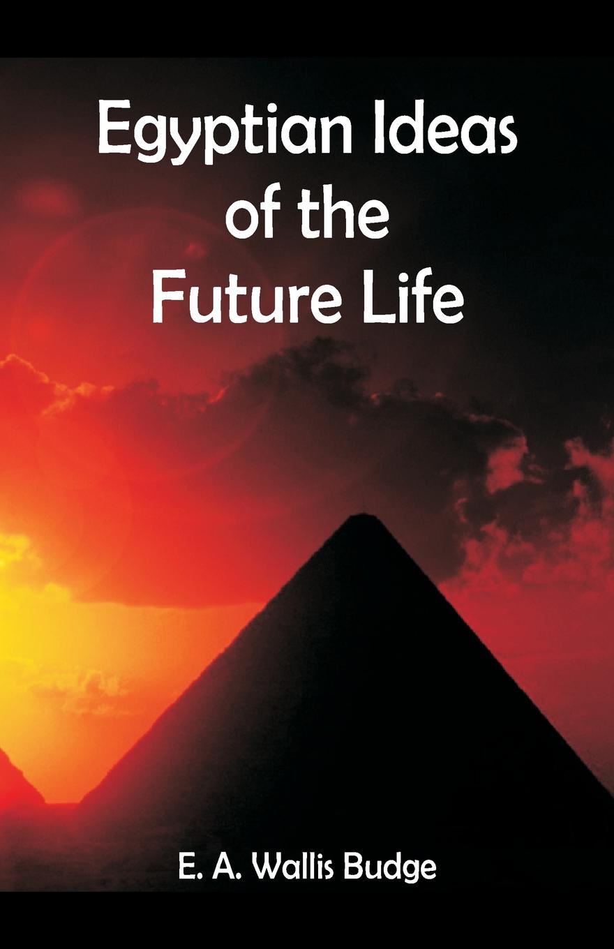 E. A. Wallis Budge Egyptian Ideas of the Future Life