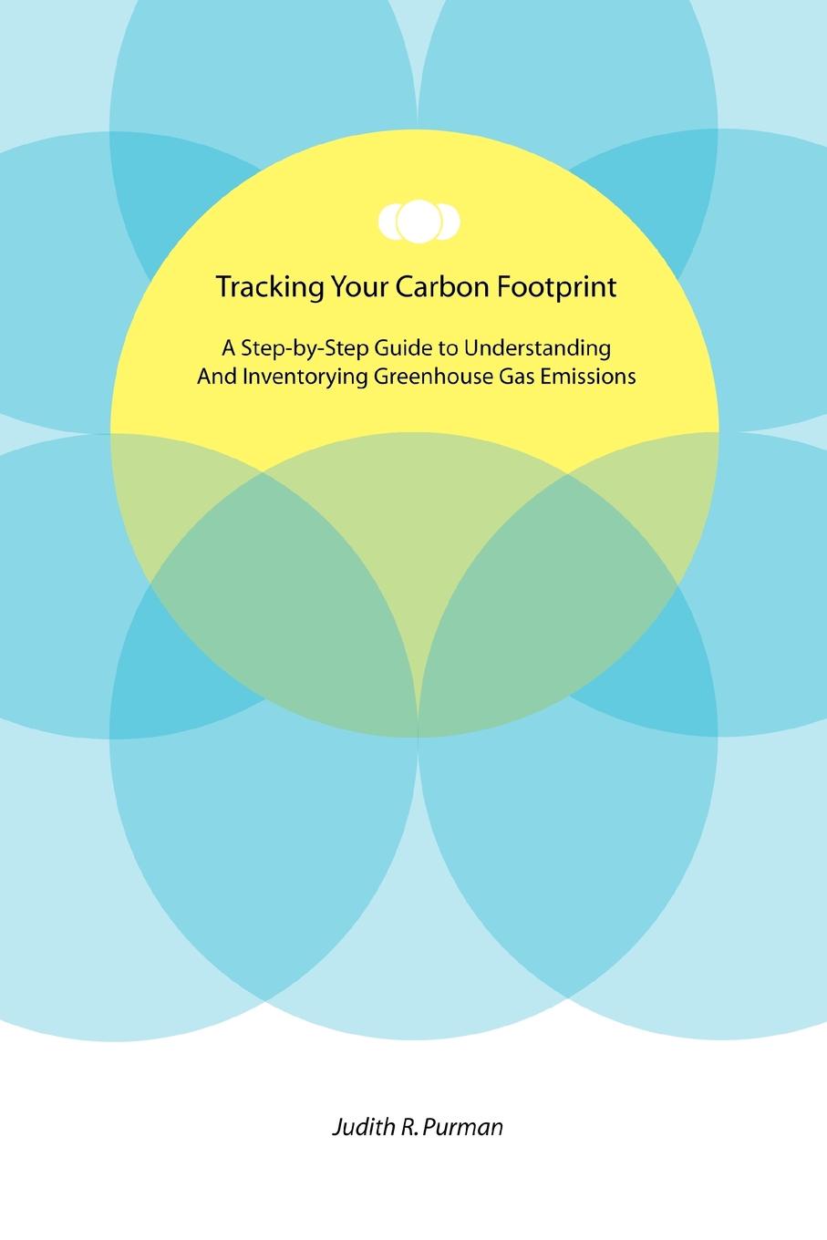Tracking Your Carbon Footprint. A Step-By-Step Guide to Understanding and Inventorying Greenhouse Gas Emissions