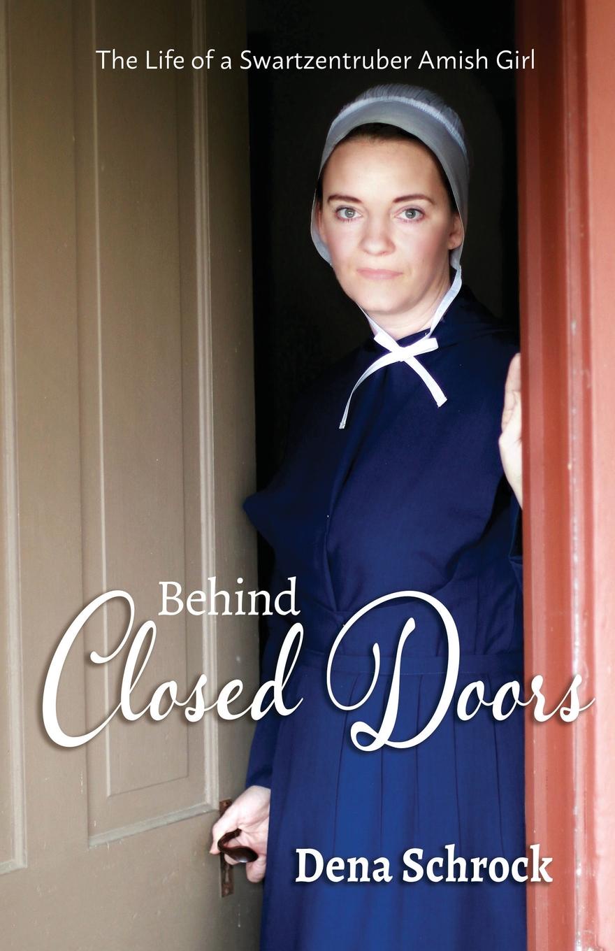 Dena Schrock Behind Closed Doors. The Life of a Swartzentruber Amish Girl