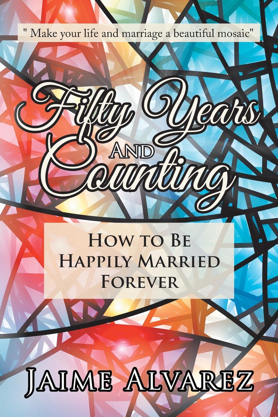 Fifty Years and Counting. How to Be Happily Married Forever