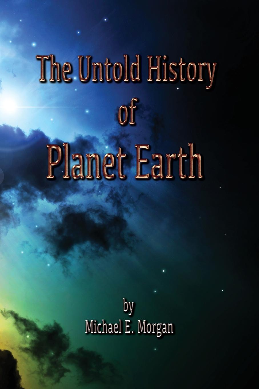 Michael E Morgan The Untold History of Planet Earth