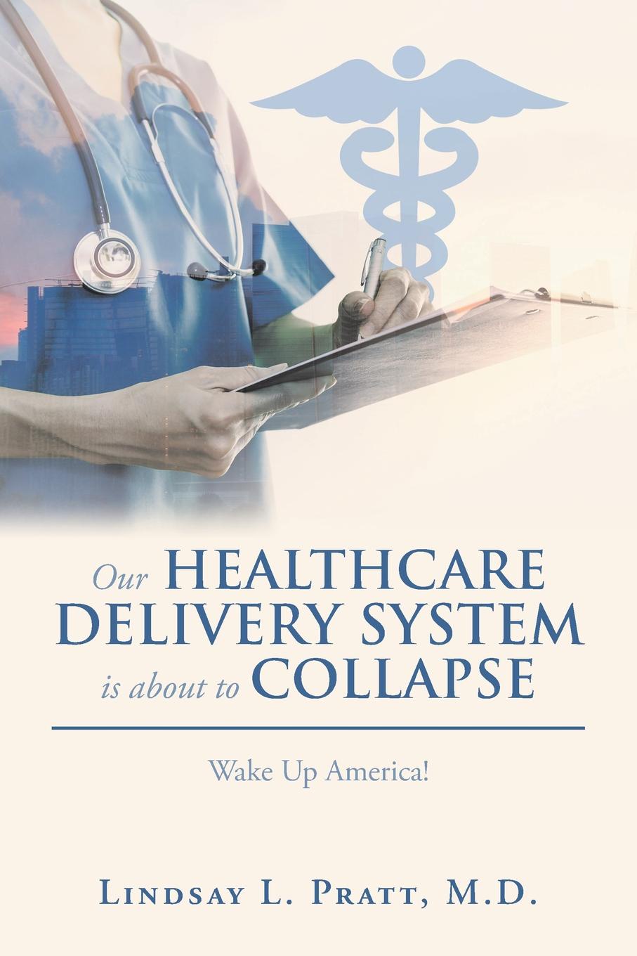 Lindsay L. Pratt M.D. Our Healthcare Delivery System Is About to Collapse. Wake up America.