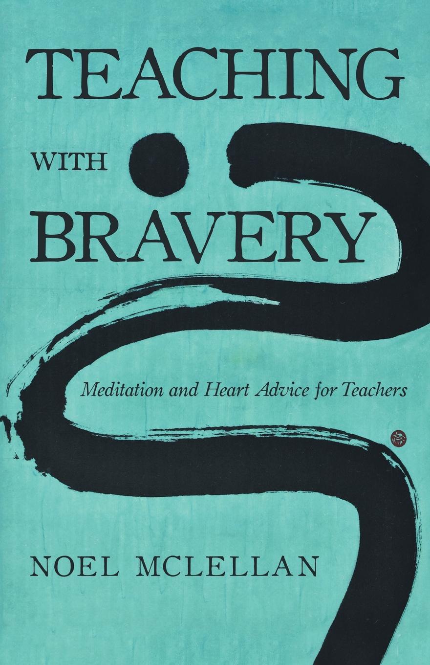 Teaching with Bravery. Meditation and Heart Advice for Teachers