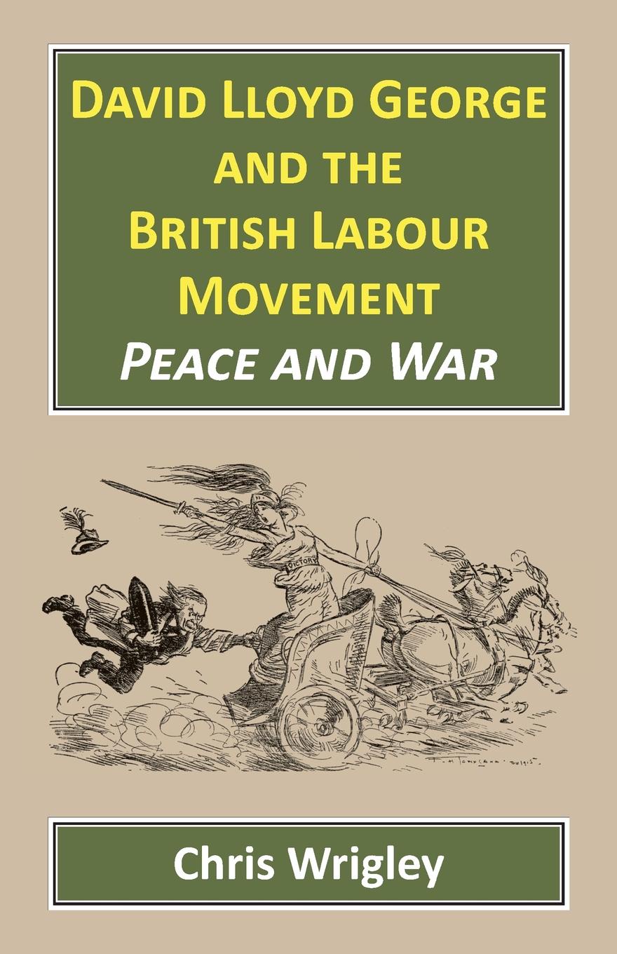 David Lloyd George and the British Labour Movement. Peace and War