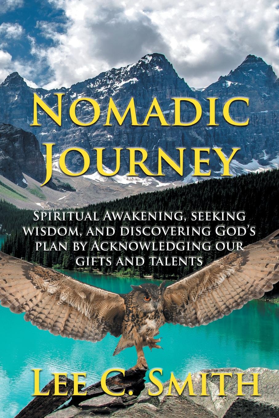 Lee C. Smith Nomadic Journey. Spiritual Awakening, Seeking Wisdom, and Discovering God.s Plan by Acknowledging Our Gifts and Talents