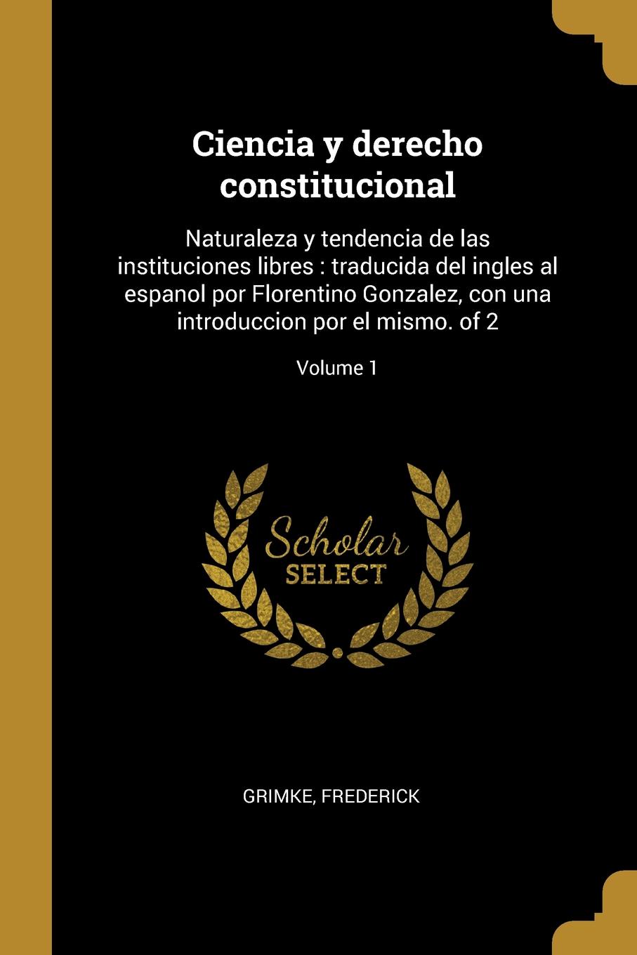 фото Ciencia y derecho constitucional. Naturaleza y tendencia de las instituciones libres : traducida del ingles al espanol por Florentino Gonzalez, con una introduccion por el mismo. of 2; Volume 1