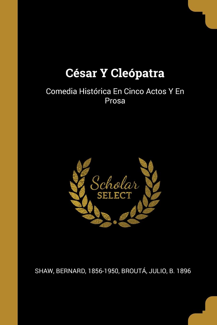 Cesar Y Cleopatra. Comedia Historica En Cinco Actos Y En Prosa
