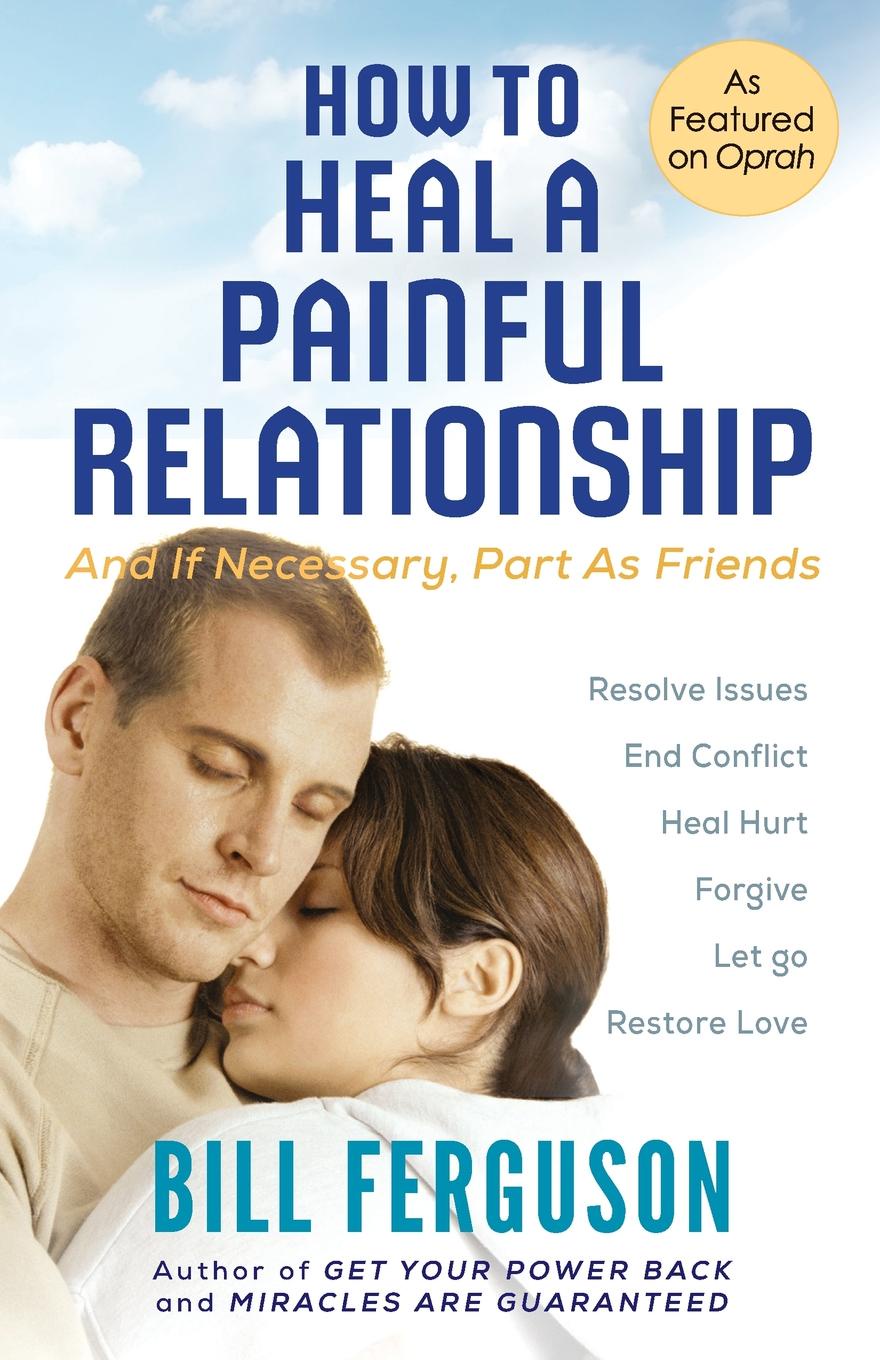 How to Heal a Painful Relationship. And if necessary, part as friends