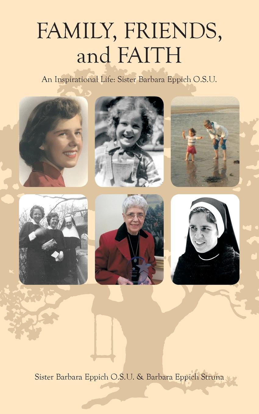 Family, Friends, and Faith. An Inspirational Life: Sister Barbara Eppich O.S.U.