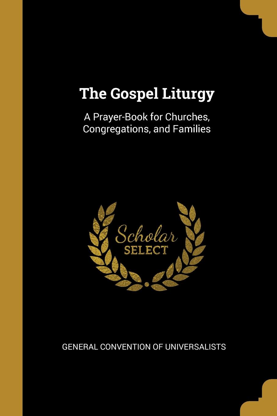 The Gospel Liturgy. A Prayer-Book for Churches, Congregations, and Families