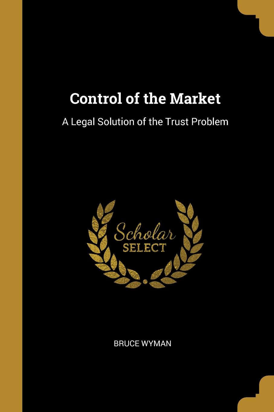 Control of the Market. A Legal Solution of the Trust Problem