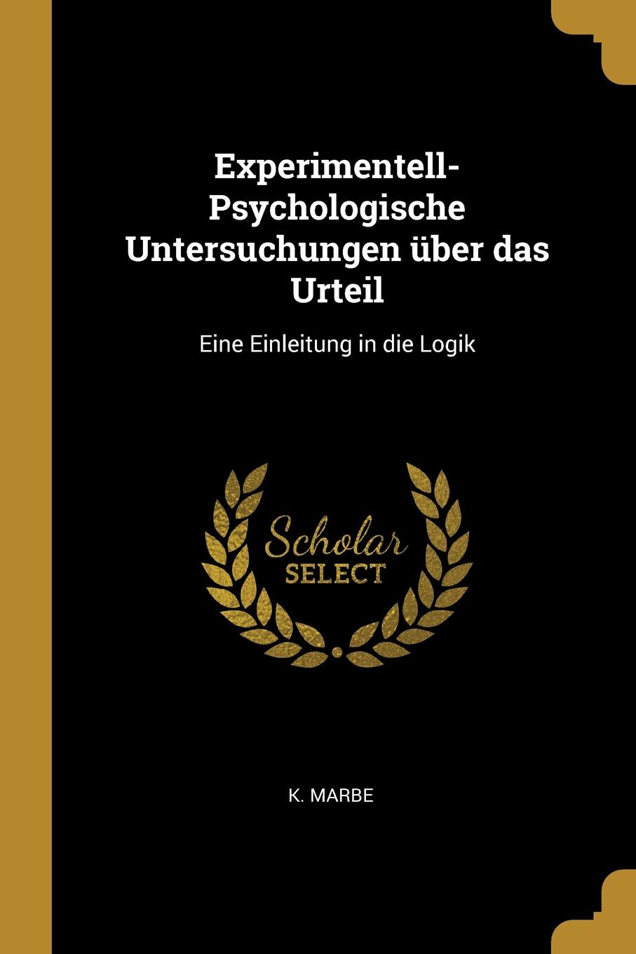 Experimentell-Psychologische Untersuchungen uber das Urteil. Eine Einleitung in die Logik