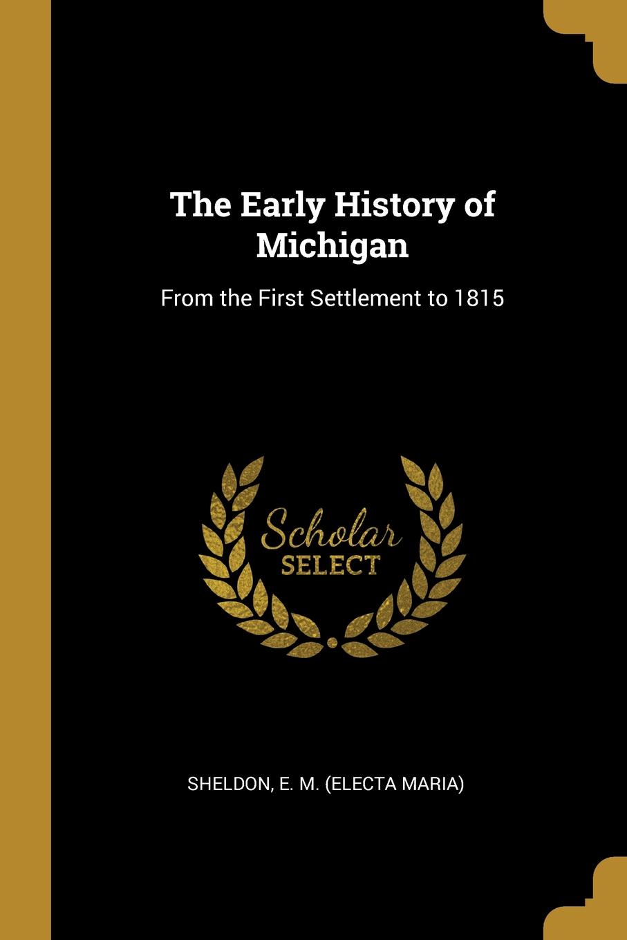 The Early History of Michigan. From the First Settlement to 1815