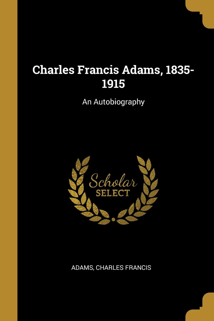 Charles Francis Adams, 1835-1915. An Autobiography