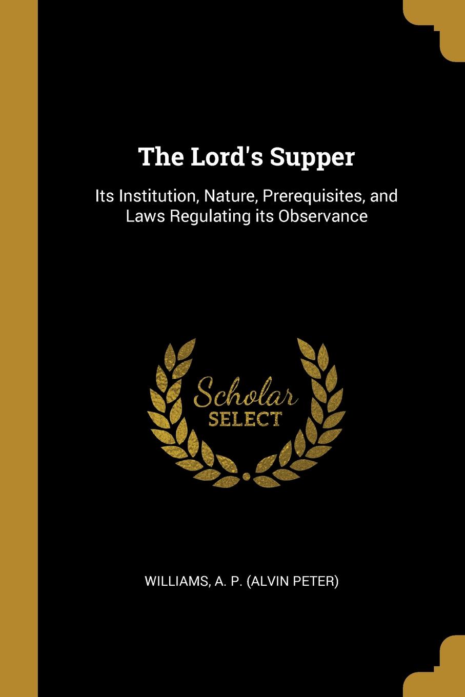 The Lord.s Supper. Its Institution, Nature, Prerequisites, and Laws Regulating its Observance