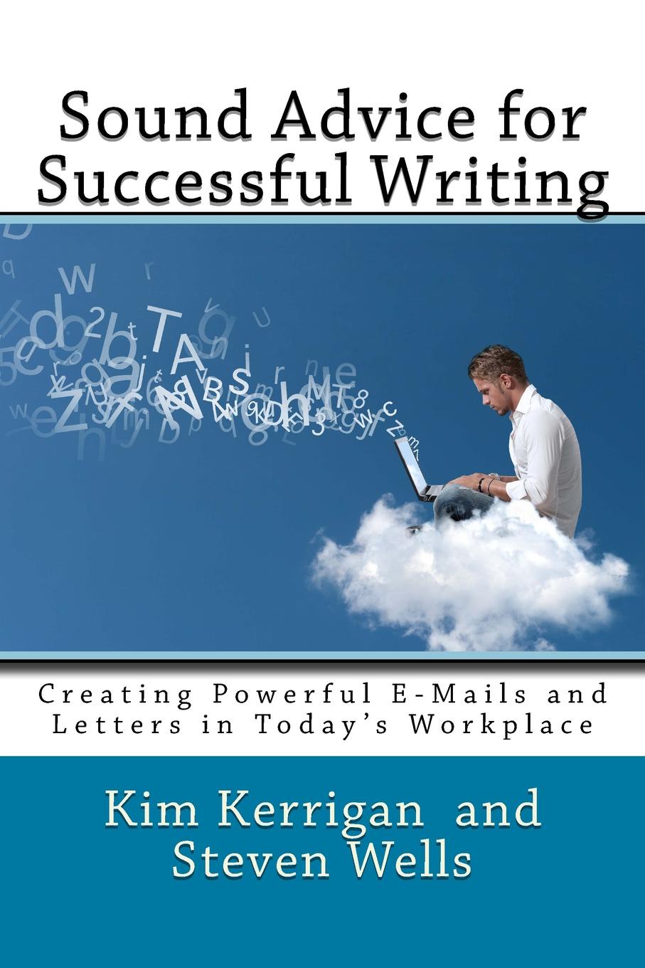 Sound Advice for Successful Writing. Creating Powerful E-Mails and Letters in Today.s Workplace