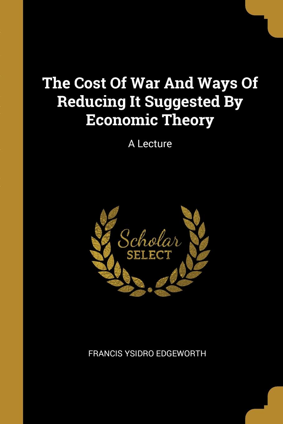 The Cost Of War And Ways Of Reducing It Suggested By Economic Theory. A Lecture