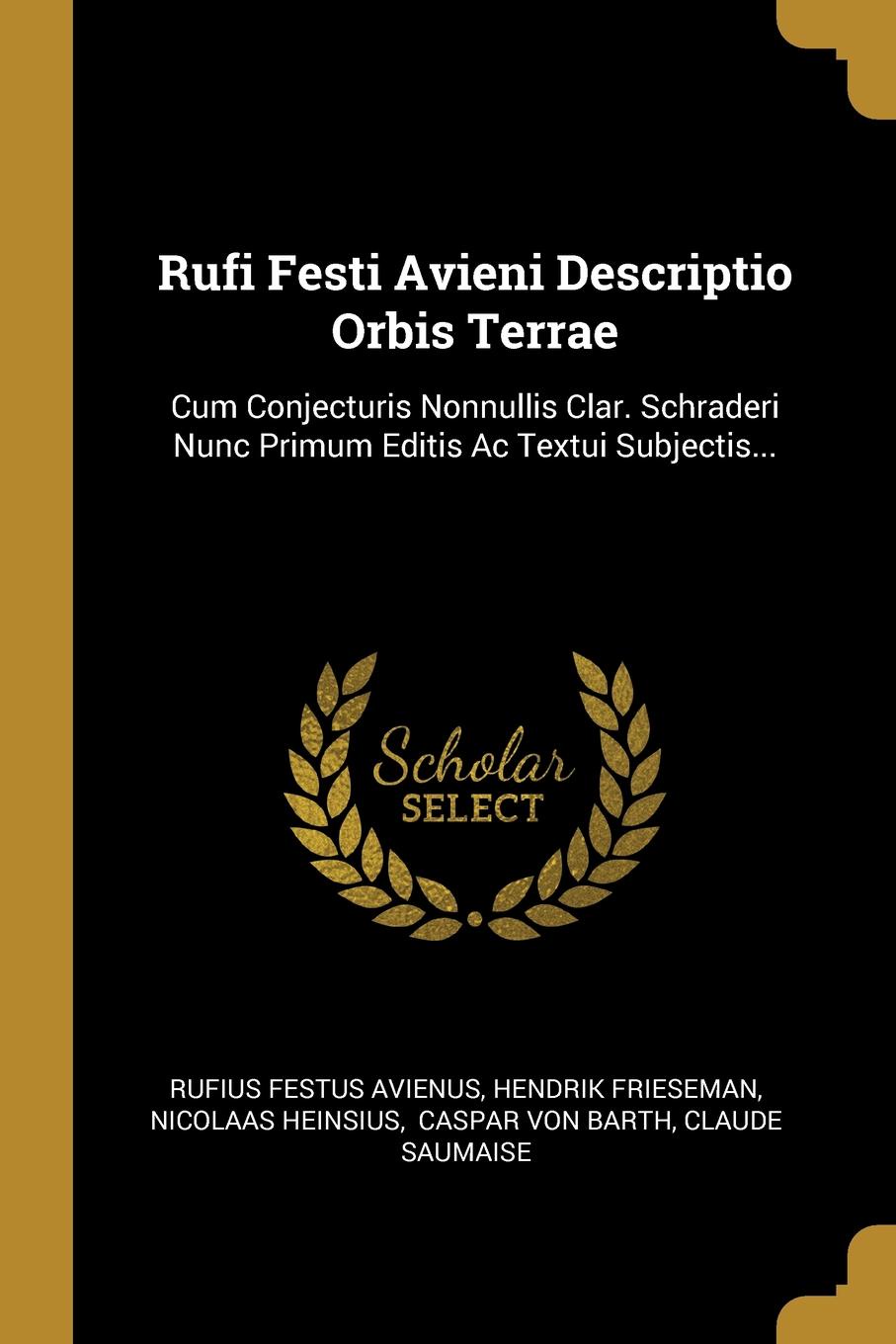 Rufi Festi Avieni Descriptio Orbis Terrae. Cum Conjecturis Nonnullis Clar. Schraderi Nunc Primum Editis Ac Textui Subjectis...