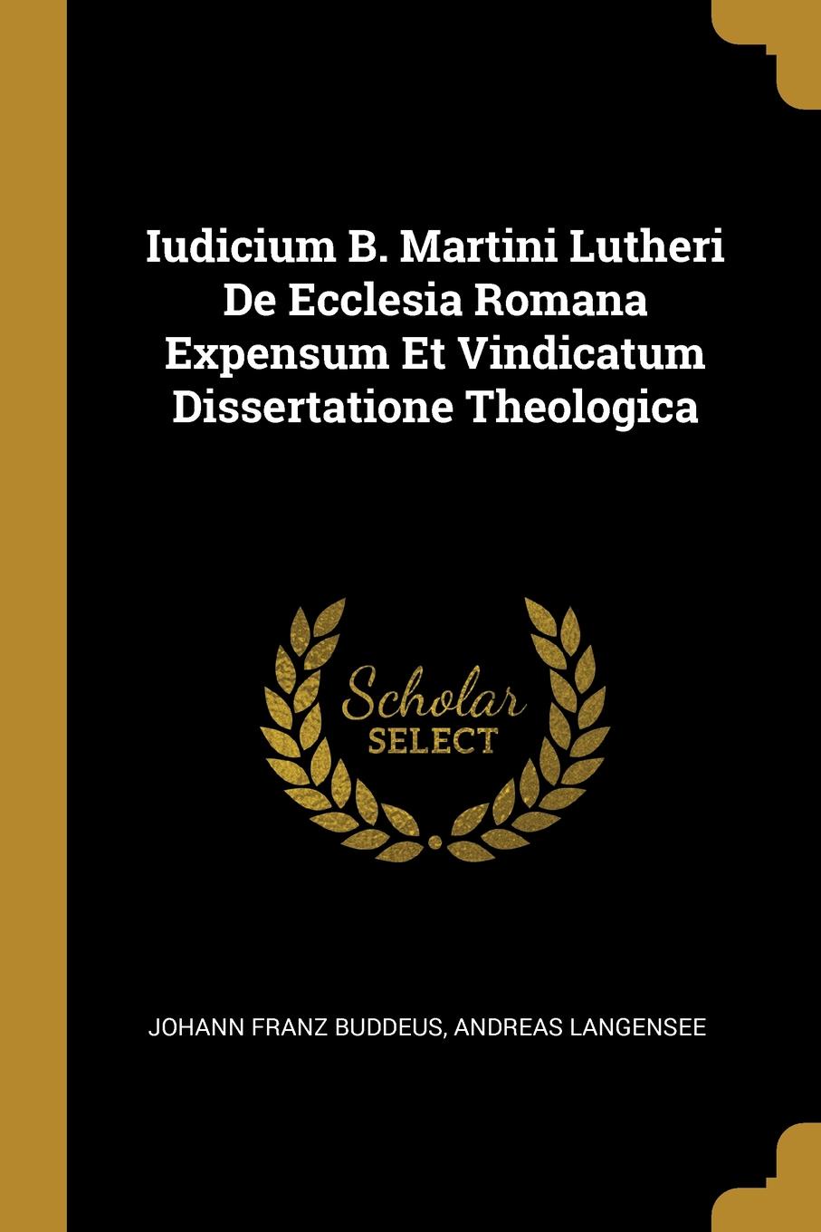 Iudicium B. Martini Lutheri De Ecclesia Romana Expensum Et Vindicatum Dissertatione Theologica