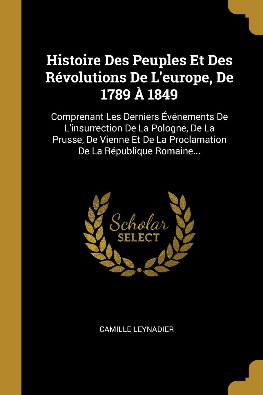 Histoire Des Peuples Et Des Revolutions De L.europe, De 1789 A 1849. Comprenant Les Derniers Evenements De L.insurrection De La Pologne, De La Prusse, De Vienne Et De La Proclamation De La Republique Romaine...