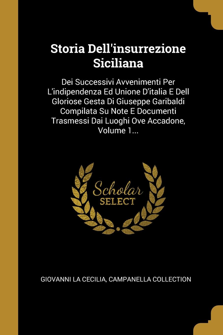 Storia Dell.insurrezione Siciliana. Dei Successivi Avvenimenti Per L.indipendenza Ed Unione D.italia E Dell Gloriose Gesta Di Giuseppe Garibaldi Compilata Su Note E Documenti Trasmessi Dai Luoghi Ove Accadone, Volume 1...