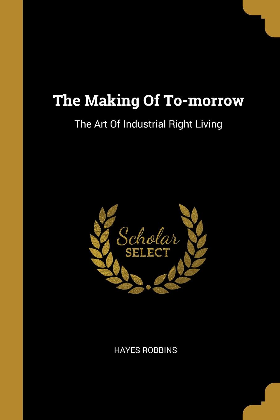 The Making Of To-morrow. The Art Of Industrial Right Living