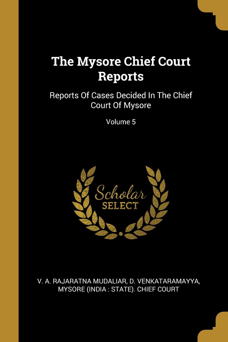 The Mysore Chief Court Reports. Reports Of Cases Decided In The Chief Court Of Mysore; Volume 5
