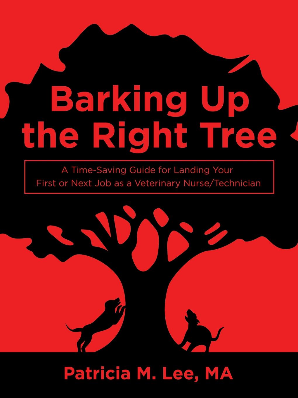 Barking up the Right Tree. A Time-Saving Guide for Landing Your First or Next Job as a Veterinary Nurse/Technician