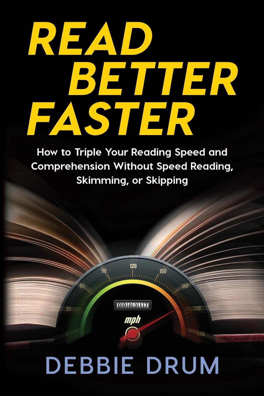 Read Better Faster. How to Triple Your Reading Speed and Comprehension Without Speed Reading, Skimming, or Skipping