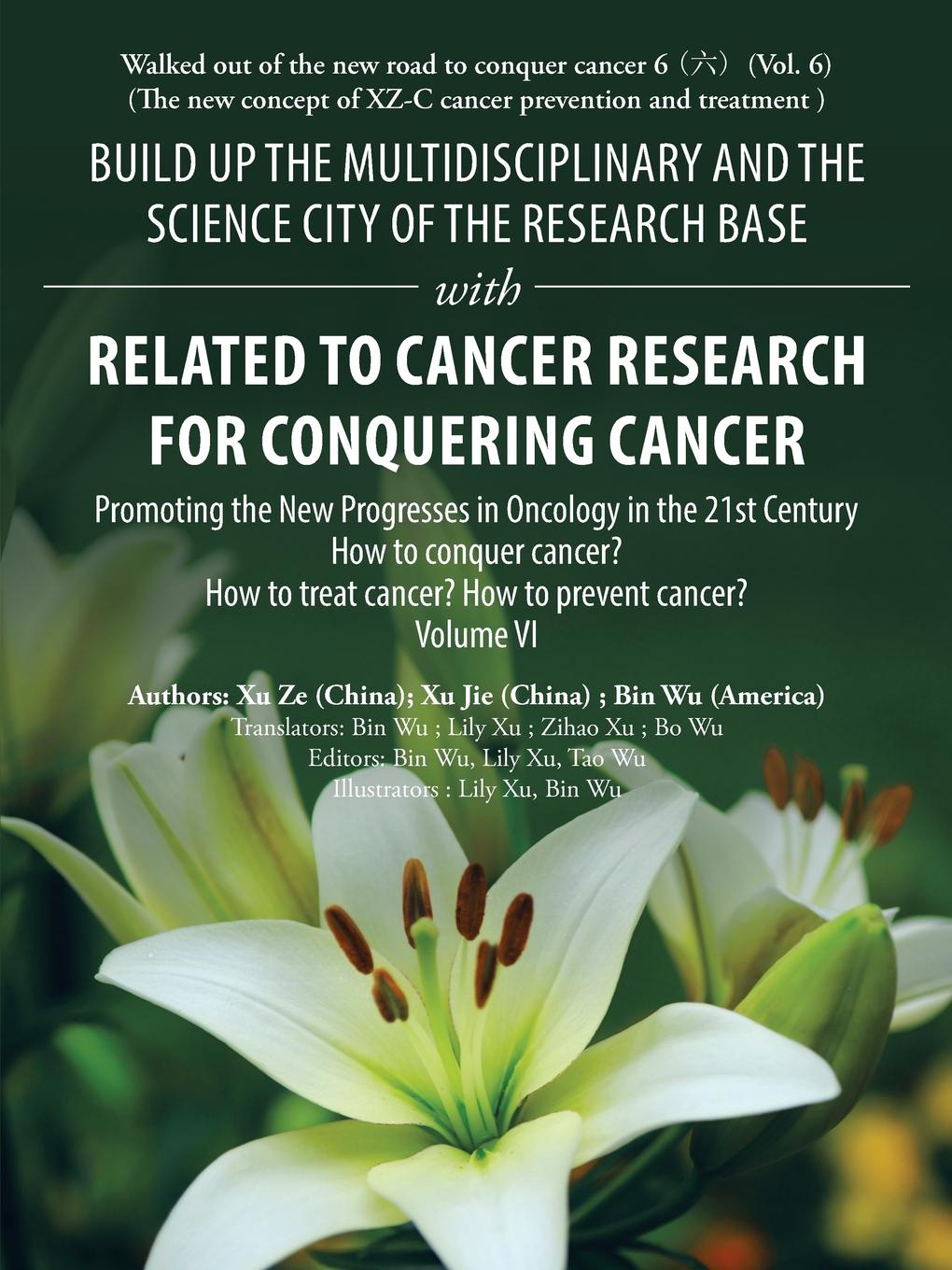 Build up the Multidisciplinary and the Science City of the Research Base with Related to Cancer Research for Conquering Cancer. Promoting the New Progresses in Oncology in the 21St Century Volume Vi
