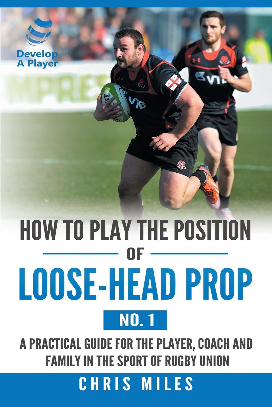 How to Play the Position of Loose-Head Prop (No. 1). A Practicl Guide for the Player, Coach and Family in the Sport of Rugby Union