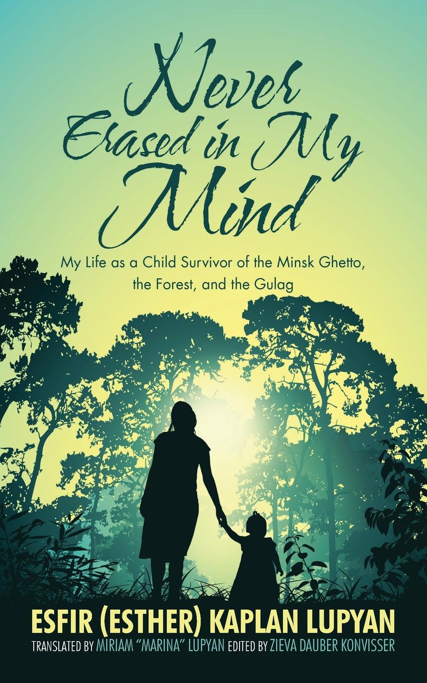 Never Erased in My Mind. My Life as a Child Survivor of the Minsk Ghetto, the Forest, and the Gulag