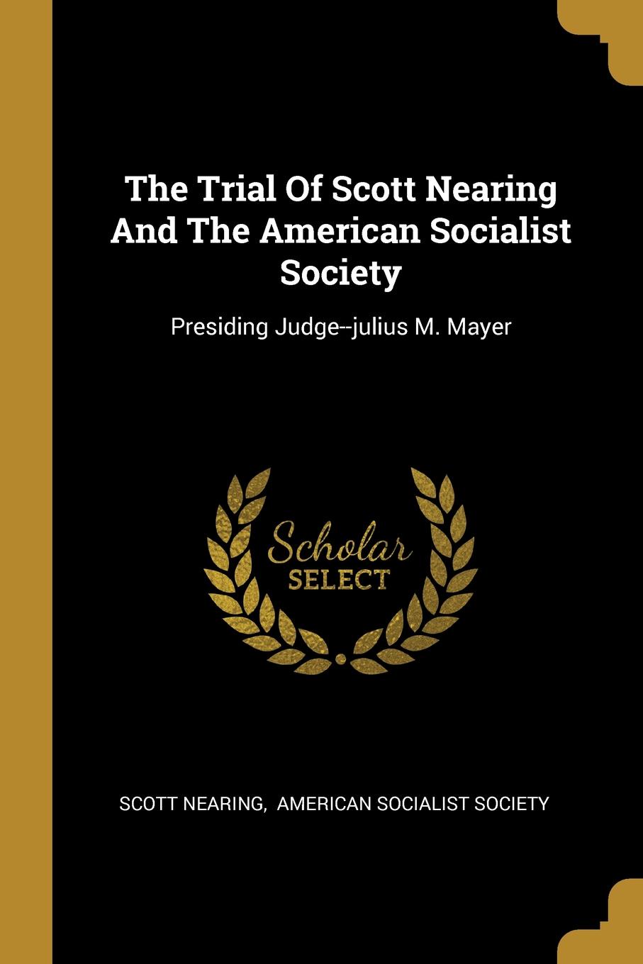The Trial Of Scott Nearing And The American Socialist Society. Presiding Judge--julius M. Mayer