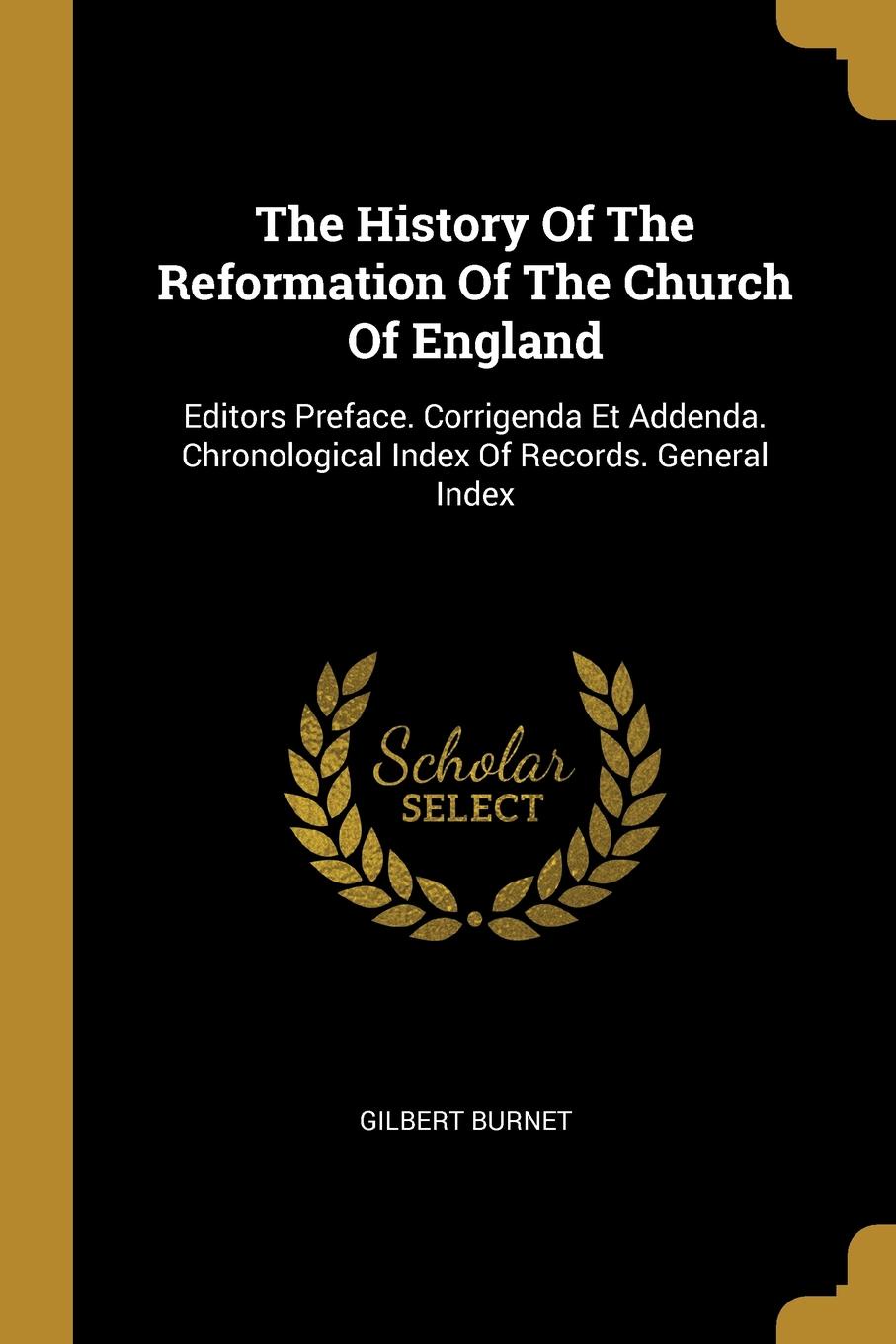 The History Of The Reformation Of The Church Of England. Editors Preface. Corrigenda Et Addenda. Chronological Index Of Records. General Index