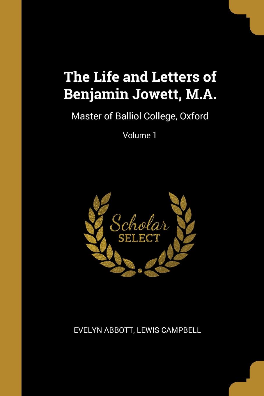 The Life and Letters of Benjamin Jowett, M.A. Master of Balliol College, Oxford; Volume 1