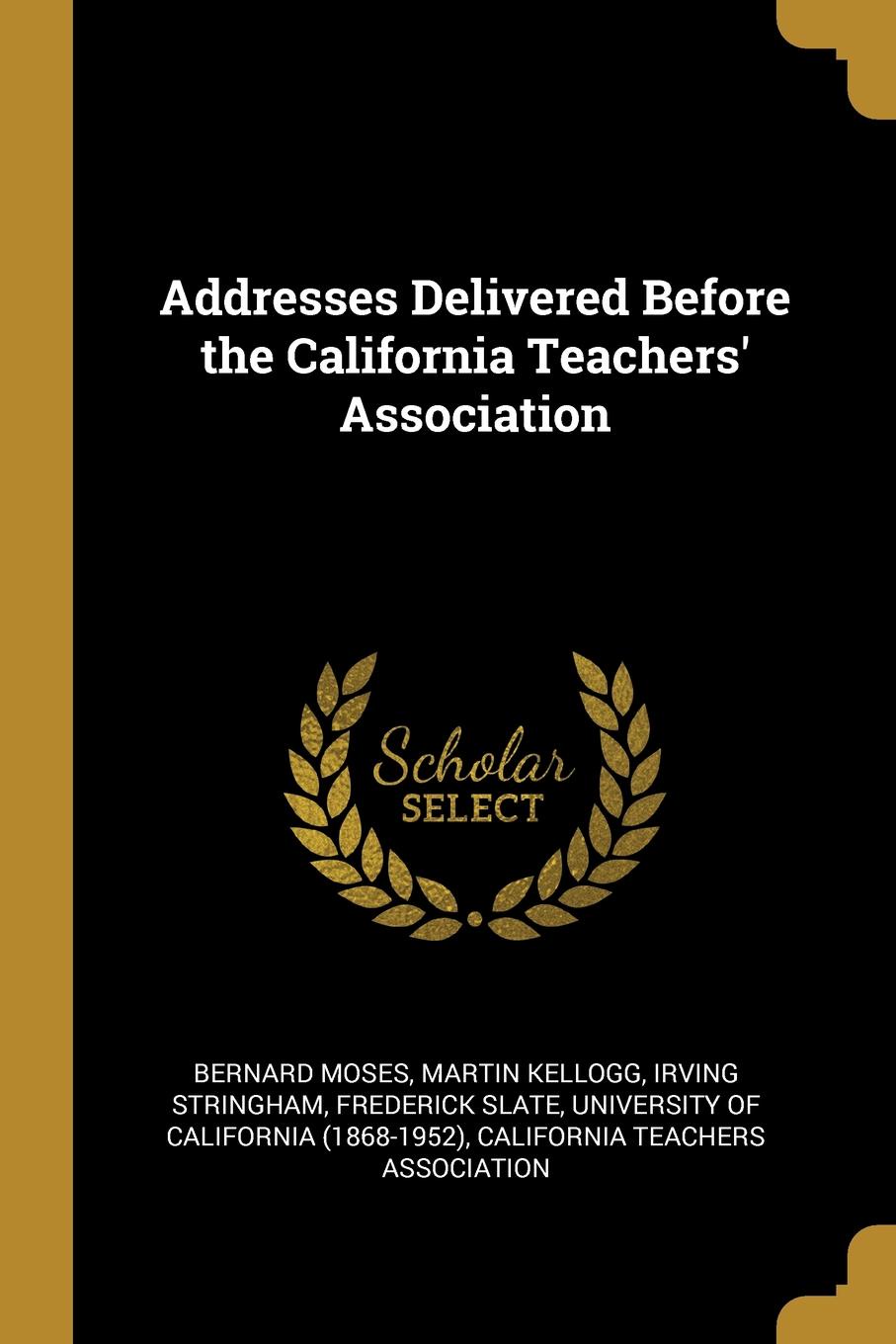 Addresses Delivered Before the California Teachers. Association