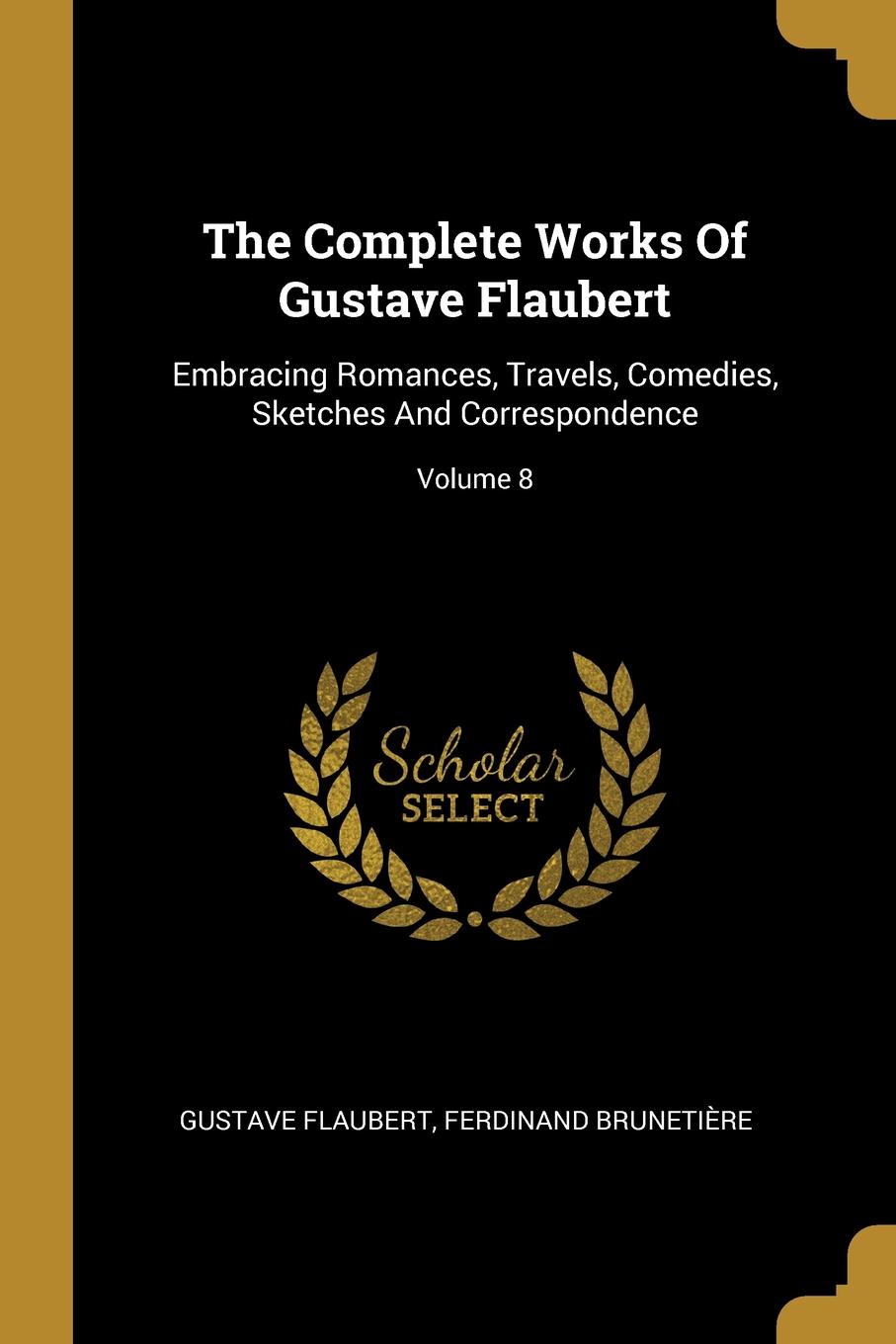 The Complete Works Of Gustave Flaubert. Embracing Romances, Travels, Comedies, Sketches And Correspondence; Volume 8