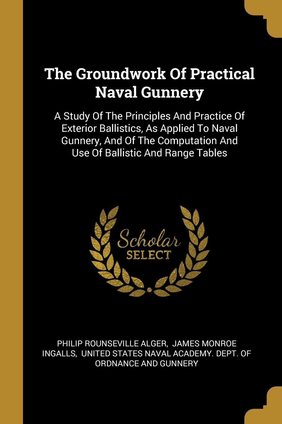 The Groundwork Of Practical Naval Gunnery. A Study Of The Principles And Practice Of Exterior Ballistics, As Applied To Naval Gunnery, And Of The Computation And Use Of Ballistic And Range Tables