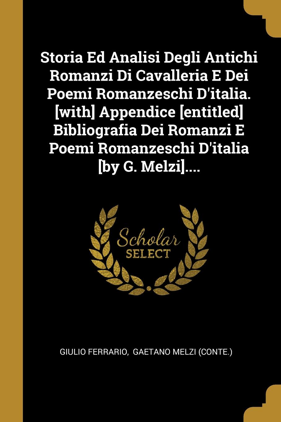 Storia Ed Analisi Degli Antichi Romanzi Di Cavalleria E Dei Poemi Romanzeschi D.italia. .with. Appendice .entitled. Bibliografia Dei Romanzi E Poemi Romanzeschi D.italia .by G. Melzi.....