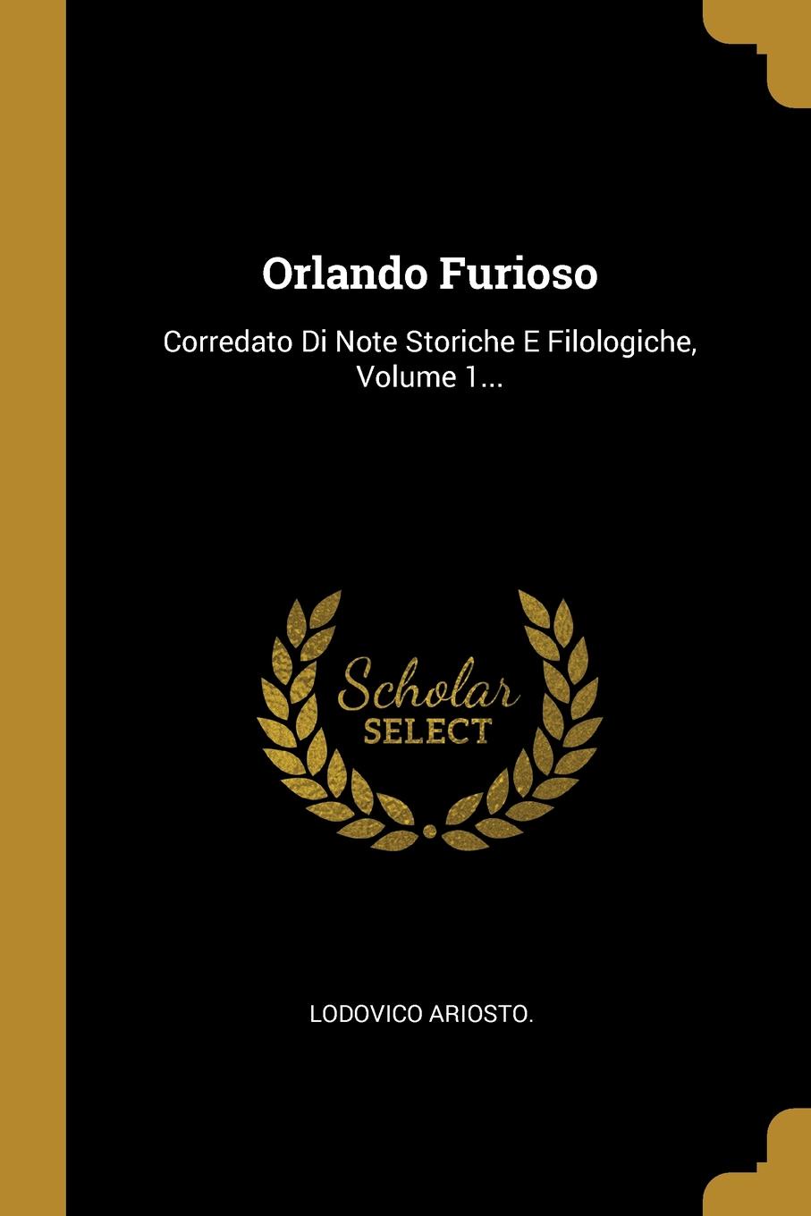 Orlando Furioso. Corredato Di Note Storiche E Filologiche, Volume 1...