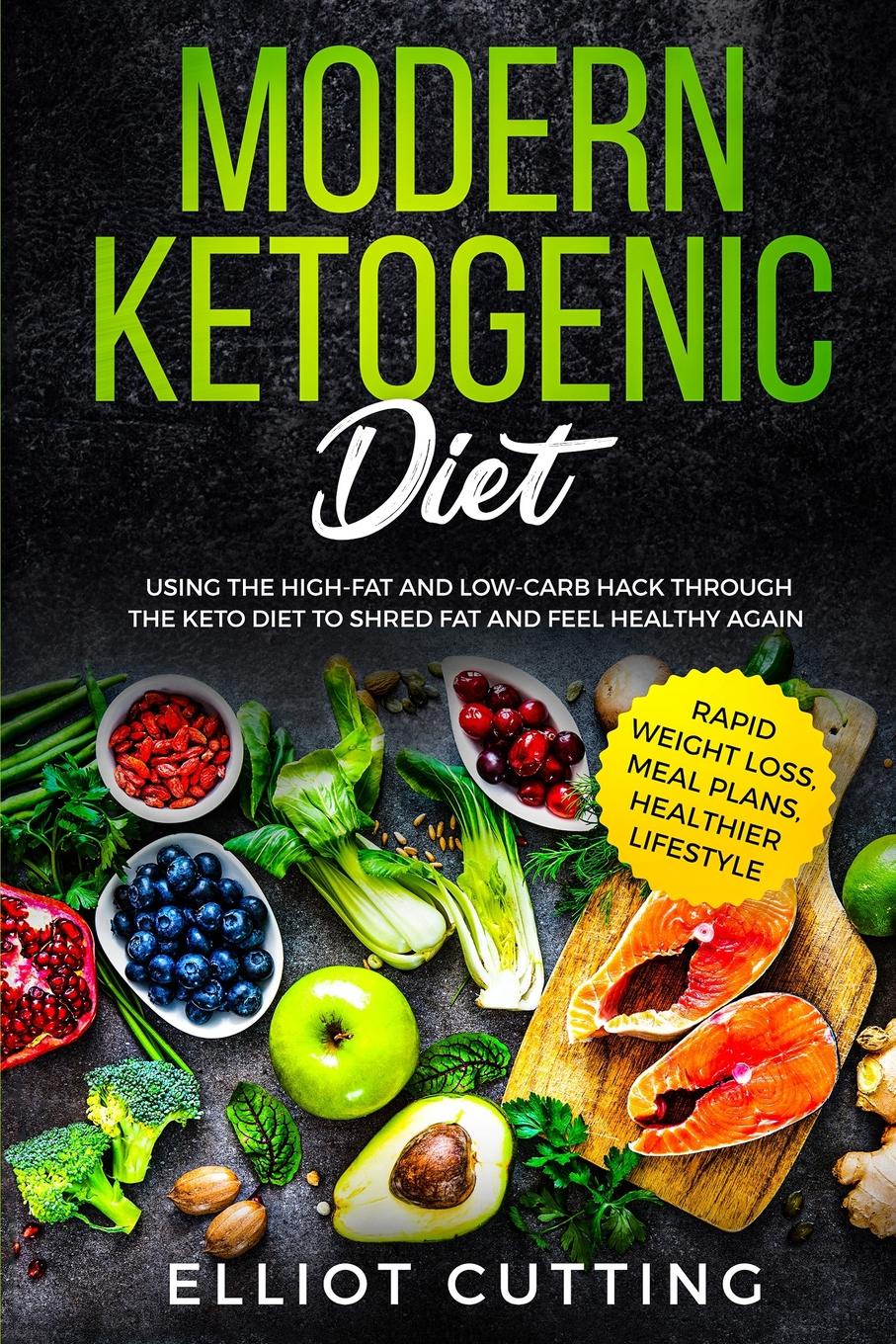 Modern Ketogenic Diet. Using the High-Fat And Low-Carb Hack Through The Keto Diet To Shred Fat And Feel Healthy Again (Rapid Weight Loss, Meal Plans, Healthier Lifestyle)