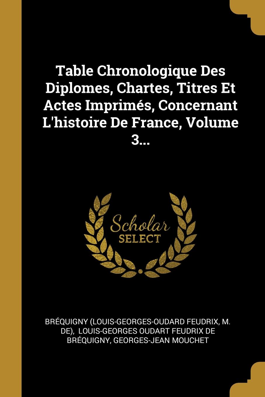 Table Chronologique Des Diplomes, Chartes, Titres Et Actes Imprimes, Concernant L.histoire De France, Volume 3...