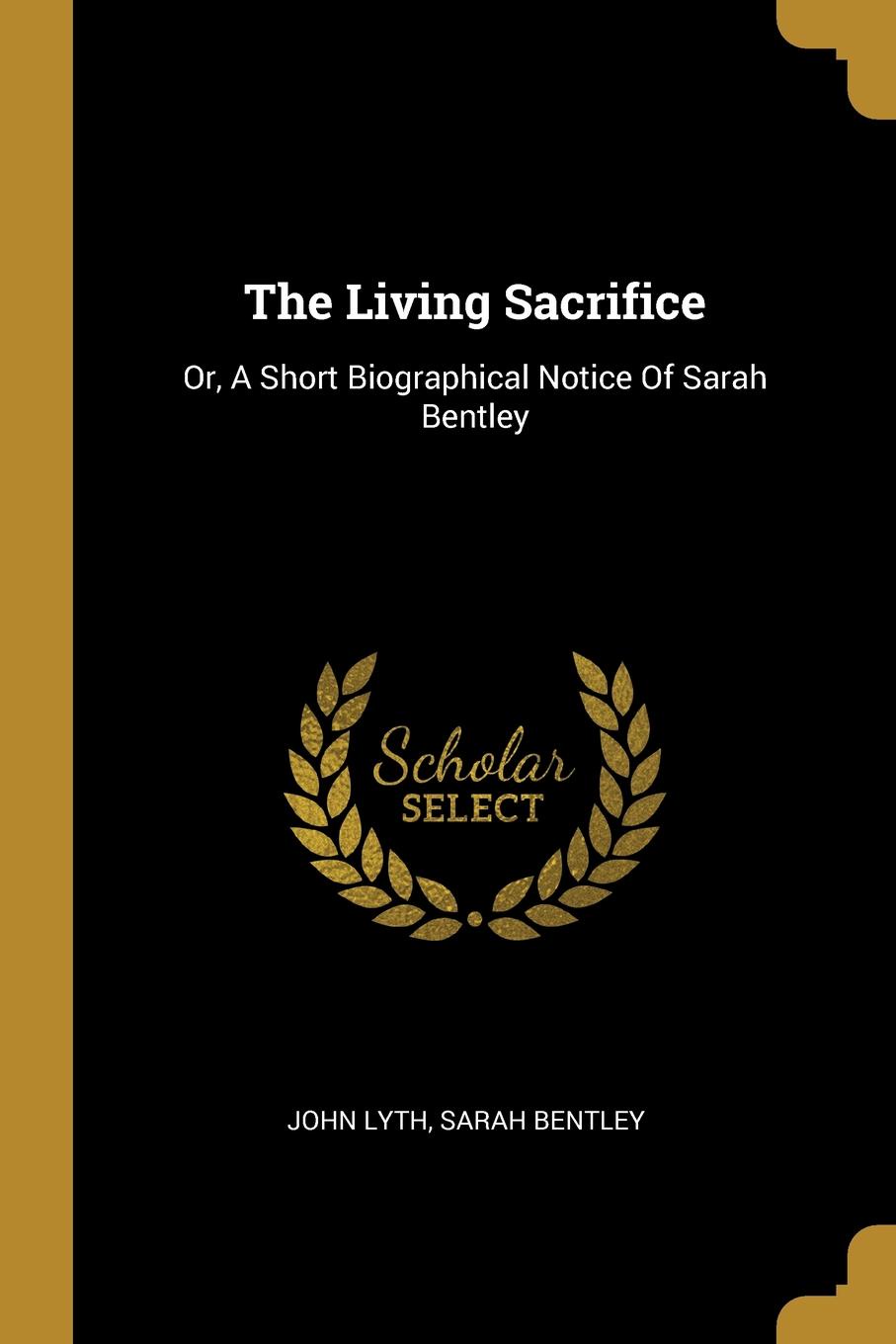 The Living Sacrifice. Or, A Short Biographical Notice Of Sarah Bentley