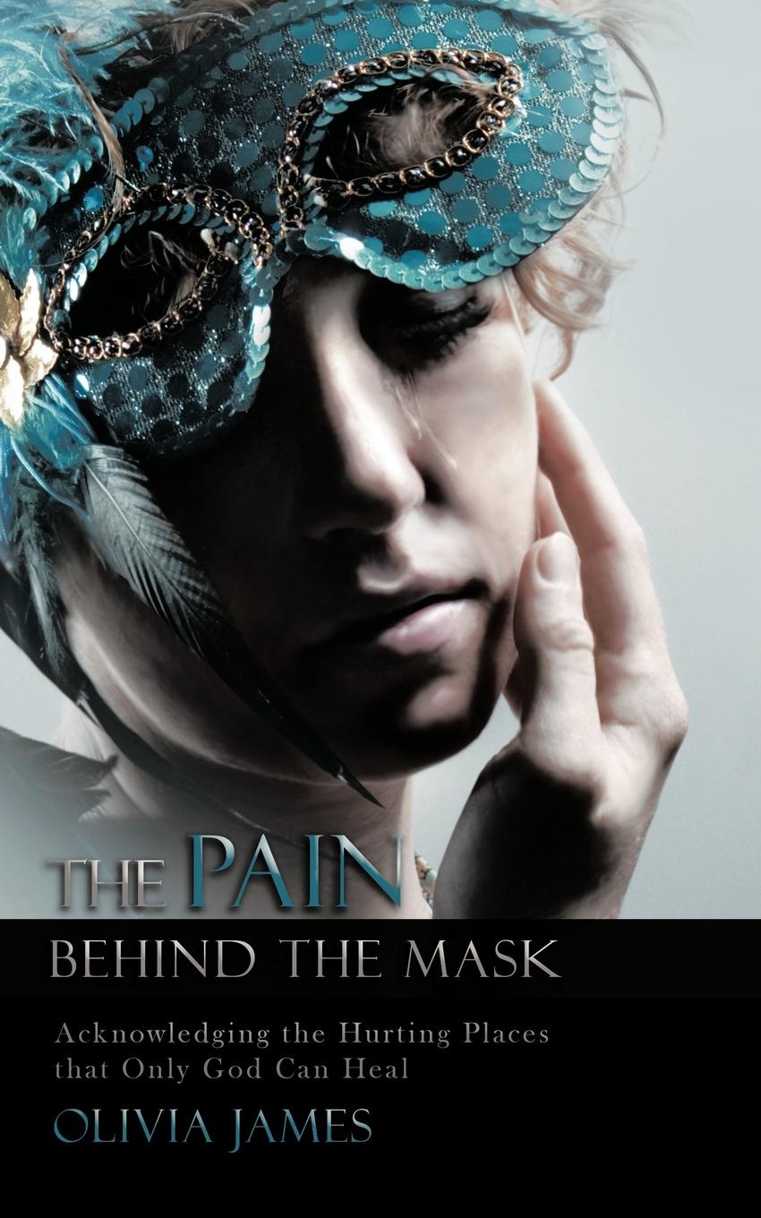 The Pain Behind the Mask. Acknowledging the Hurting Places That Only God Can Heal