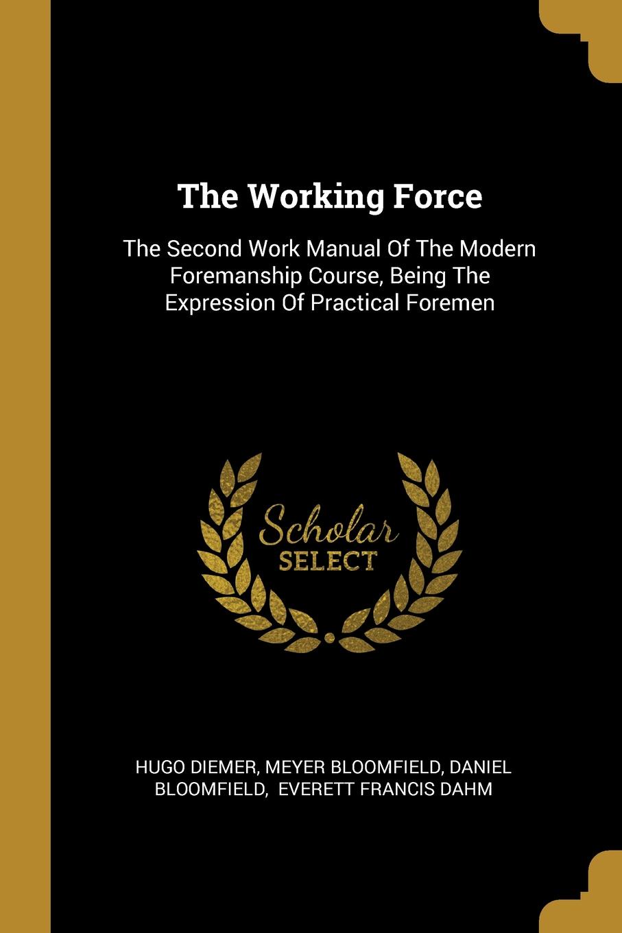 The Working Force. The Second Work Manual Of The Modern Foremanship Course, Being The Expression Of Practical Foremen