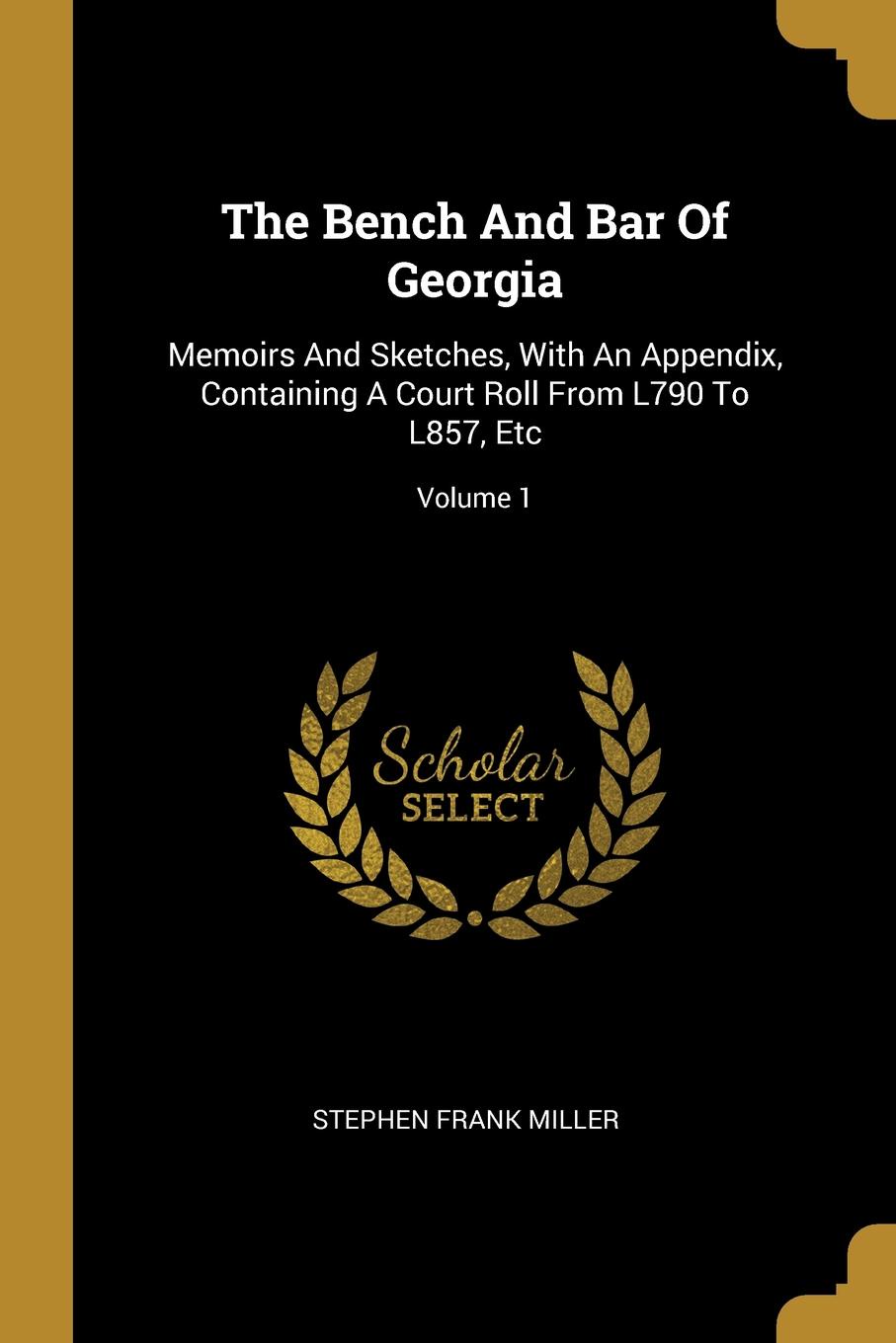 The Bench And Bar Of Georgia. Memoirs And Sketches, With An Appendix, Containing A Court Roll From L790 To L857, Etc; Volume 1