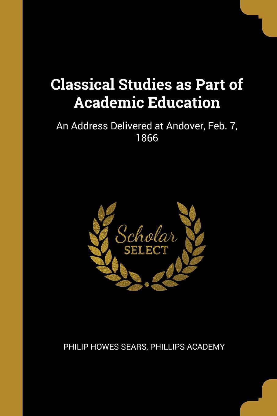 Classical Studies as Part of Academic Education. An Address Delivered at Andover, Feb. 7, 1866